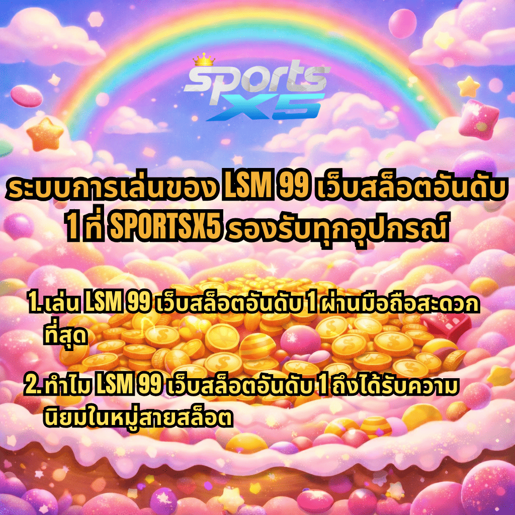 ระบบการเล่นของ LSM99 เว็บสล็อตอันดับ 1 ผ่าน SPORTSX5 รองรับทุกอุปกรณ์ เล่นเกมสล็อตผ่านมือถือได้สะดวก พร้อมพื้นหลังเหรียญทองและสายรุ้งสีสันสดใส