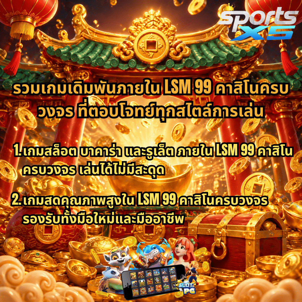 ภาพโปรโมชัน LSM99 คาสิโนครบวงจร ธีมจีนสีแดงทอง รายล้อมด้วยเหรียญทองและสมบัติ ข้อความเน้นรวมเกมเดิมพันครบทุกสไตล์ ทั้งสล็อต บาคาร่า และรูเล็ต เล่นลื่นไหลไม่มีสะดุด พร้อมเกมสดคุณภาพสูง รองรับทั้งมือใหม่และมืออาชีพ มีโลโก้ SPORTSX5 และภาพมือถือเกมสล็อตด้านล่าง
